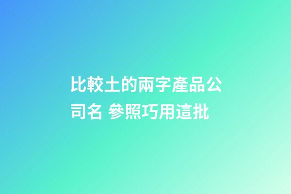 比較土的兩字產品公司名 參照巧用這批-第1張-公司起名-玄機派